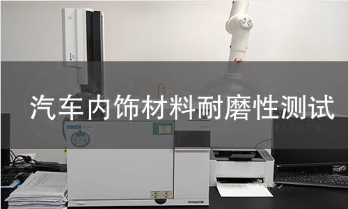 汽车内饰材料耐磨性测试 汽车内饰材料耐磨性测试