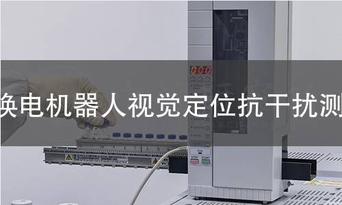 换电机器人视觉定位抗干扰测试 换电机器人视觉定位抗干扰测试