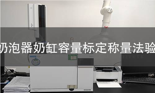 奶泡器奶缸容量标定称量法验证 奶泡器奶缸容量标定称量法验证