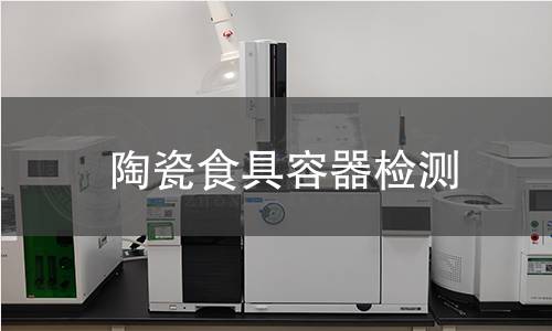 陶瓷食具容器检测 陶瓷食具容器检测