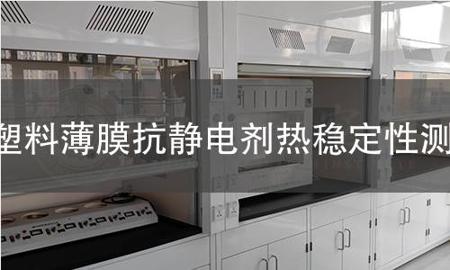 塑料薄膜抗静电剂热稳定性测试