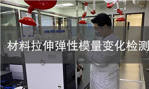 材料拉伸弹性模量变化检测 材料拉伸弹性模量变化检测
