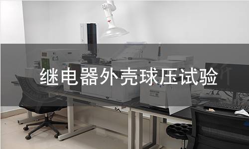 继电器外壳球压试验 继电器外壳球压试验