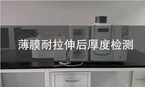 薄膜耐拉伸后厚度检测 薄膜耐拉伸后厚度检测