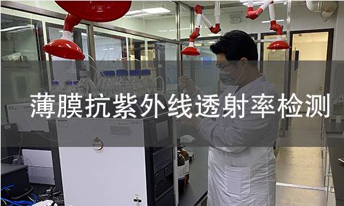 薄膜抗紫外线透射率检测 薄膜抗紫外线透射率检测