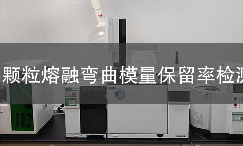 颗粒熔融弯曲模量保留率检测 颗粒熔融弯曲模量保留率检测