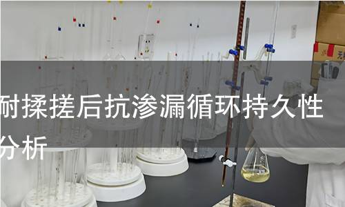 薄膜耐揉搓后抗渗漏循环持久性寿命分析 薄膜耐揉搓后抗渗漏循环持久性寿命分析