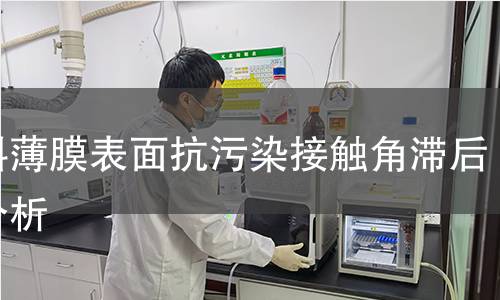 塑料薄膜表面抗污染接触角滞后性分析 塑料薄膜表面抗污染接触角滞后性分析