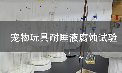 宠物玩具耐唾液腐蚀试验 宠物玩具耐唾液腐蚀试验