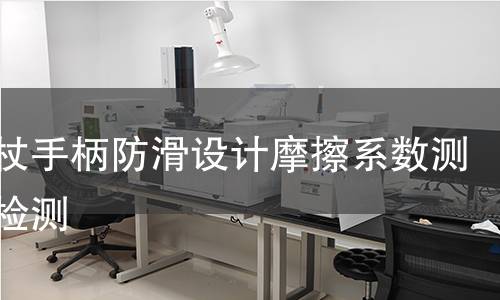 擀面杖手柄防滑设计摩擦系数测定仪检测 擀面杖手柄防滑设计摩擦系数测定仪检测