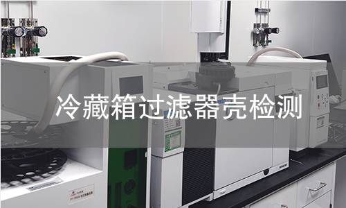 冷藏箱过滤器壳检测 冷藏箱过滤器壳检测