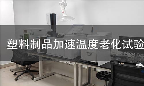 塑料制品加速温度老化试验 塑料制品加速温度老化试验
