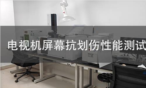 电视机屏幕抗划伤性能测试 电视机屏幕抗划伤性能测试