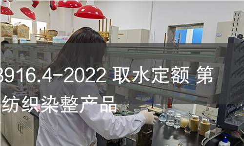 GB/T 18916.4-2022 取水定额 第4部分:纺织染整产品 GB/T 18916.4-2022 取水定额 第4部分:纺织染整产品