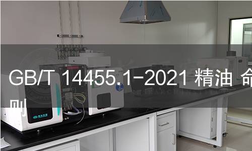 GB/T 14455.1-2021 精油 命名原则 GB/T 14455.1-2021 精油 命名原则