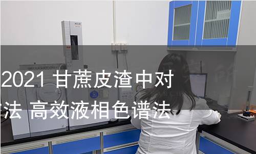 GB/T 40833-2021 甘蔗皮渣中对香豆酸检测方法 高效液相色谱法 GB/T 40833-2021 甘蔗皮渣中对香豆酸检测方法 高效液相色谱法