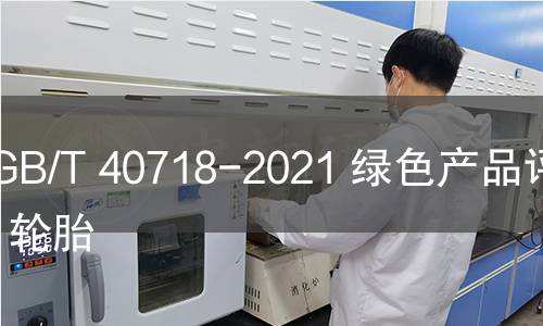 GB/T 40718-2021 绿色产品评价 轮胎 GB/T 40718-2021 绿色产品评价 轮胎