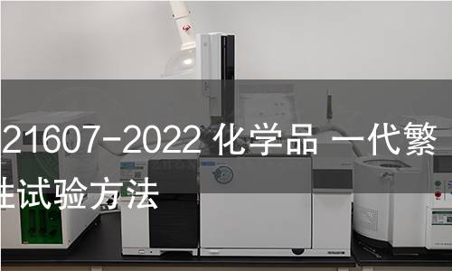 GB/T 21607-2022 化学品 一代繁殖毒性试验方法 GB/T 21607-2022 化学品 一代繁殖毒性试验方法