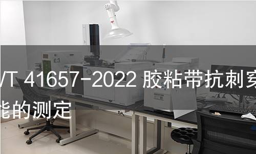 GB/T 41657-2022 胶粘带抗刺穿性能的测定 GB/T 41657-2022 胶粘带抗刺穿性能的测定