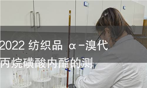 GB/T 41416-2022 纺织品 α-溴代肉桂醛和1,3-丙烷磺酸内酯的测定 GB/T 41416-2022 纺织品 α-溴代肉桂醛和1,3-丙烷磺酸内酯的测定