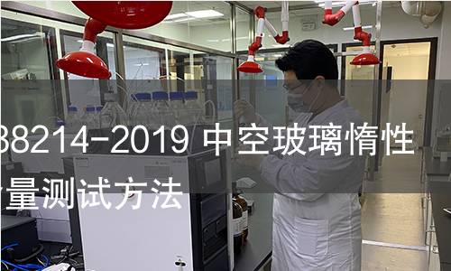 GB/T 38214-2019 中空玻璃惰性气体含量测试方法 GB/T 38214-2019 中空玻璃惰性气体含量测试方法
