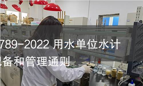 GB/T 24789-2022 用水单位水计量器具配备和管理通则 GB/T 24789-2022 用水单位水计量器具配备和管理通则