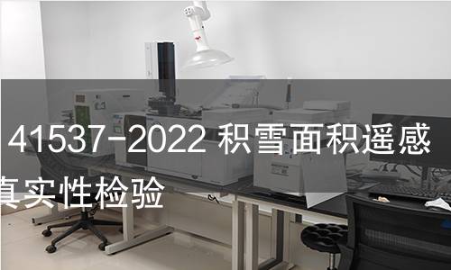 GB/T 41537-2022 积雪面积遥感产品真实性检验 GB/T 41537-2022 积雪面积遥感产品真实性检验