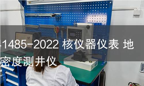 GB/T 41485-2022 核仪器仪表 地球物理密度测井仪