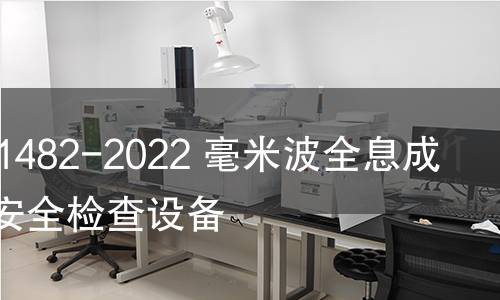 GB/T 41482-2022 毫米波全息成像人体安全检查设备 GB/T 41482-2022 毫米波全息成像人体安全检查设备