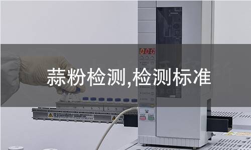 蒜粉检测,检测标准 蒜粉检测,检测标准