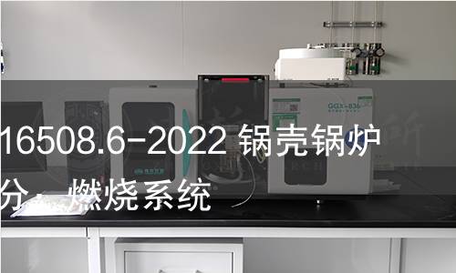 GB/T 16508.6-2022 锅壳锅炉 第6部分:燃烧系统 GB/T 16508.6-2022 锅壳锅炉 第6部分:燃烧系统