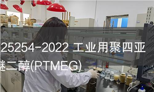 GB/T 25254-2022 工业用聚四亚甲基醚二醇(PTMEG)