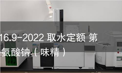 GB/T 18916.9-2022 取水定额 第9部分:谷氨酸钠(味精) GB/T 18916.9-2022 取水定额 第9部分:谷氨酸钠(味精)