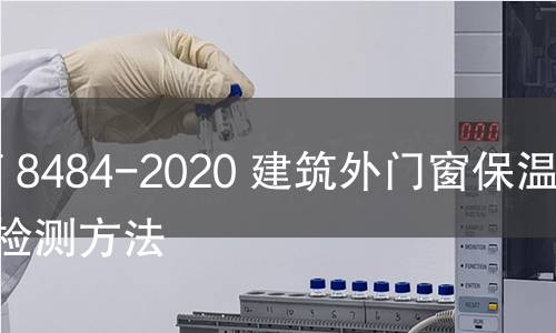 GB/T 8484-2020 建筑外门窗保温性能检测方法 GB/T 8484-2020 建筑外门窗保温性能检测方法