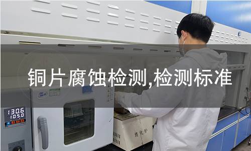 铜片腐蚀检测,检测标准 铜片腐蚀检测,检测标准