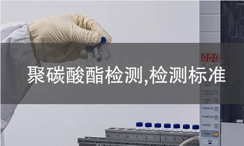 聚碳酸酯检测,检测标准 聚碳酸酯检测,检测标准