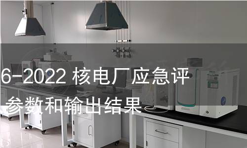 GB/T 41586-2022 核电厂应急评价基础输入参数和输出结果 GB/T 41586-2022 核电厂应急评价基础输入参数和输出结果