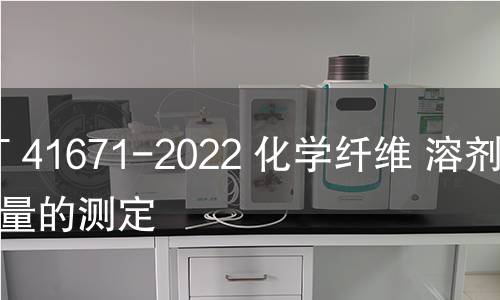 GB/T 41671-2022 化学纤维 溶剂残留量的测定 GB/T 41671-2022 化学纤维 溶剂残留量的测定
