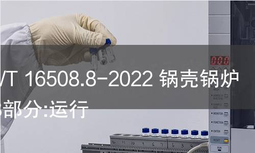 GB/T 16508.8-2022 锅壳锅炉 第8部分:运行 GB/T 16508.8-2022 锅壳锅炉 第8部分:运行