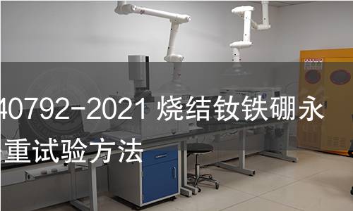 GB/T 40792-2021 烧结钕铁硼永磁体失重试验方法 GB/T 40792-2021 烧结钕铁硼永磁体失重试验方法