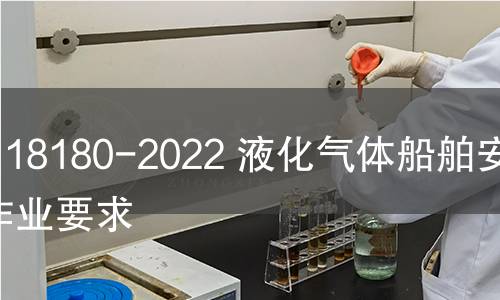 GB 18180-2022 液化气体船舶安全作业要求 GB 18180-2022 液化气体船舶安全作业要求