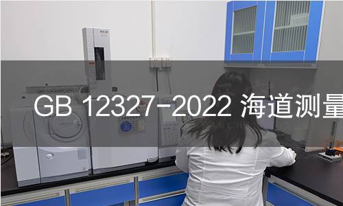 GB 12327-2022 海道测量规范 GB 12327-2022 海道测量规范