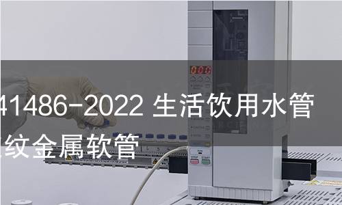 GB/T 41486-2022 生活饮用水管道用波纹金属软管 GB/T 41486-2022 生活饮用水管道用波纹金属软管