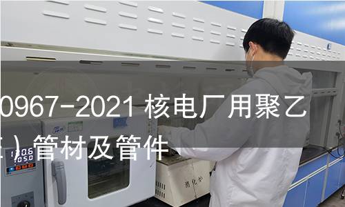 GB/T 40967-2021 核电厂用聚乙烯(PE)管材及管件 GB/T 40967-2021 核电厂用聚乙烯(PE)管材及管件
