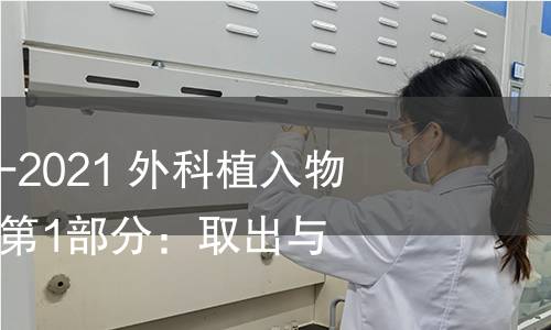 GB/T 25440.1-2021 外科植入物的取出与分析 第1部分:取出与处理 GB/T 25440.1-2021 外科植入物的取出与分析 第1部分:取出与处理