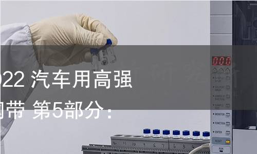 GB/T 20564.5-2022 汽车用高强度冷连轧钢板及钢带 第5部分:各向同性钢 GB/T 20564.5-2022 汽车用高强度冷连轧钢板及钢带 第5部分:各向同性钢