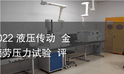 GB/Z 41506-2022 液压传动 金属承压壳体的疲劳压力试验 评价方法 GB/Z 41506-2022 液压传动 金属承压壳体的疲劳压力试验 评价方法