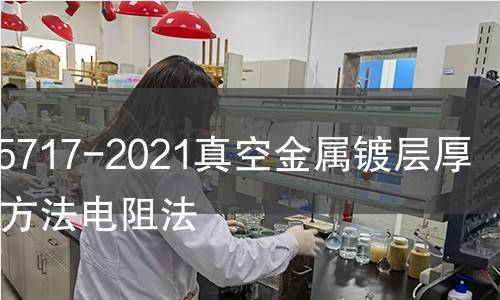 GB/T15717-2021真空金属镀层厚度测试方法电阻法