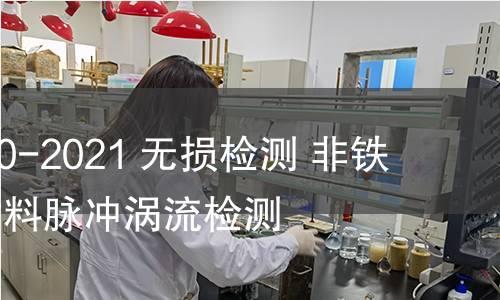 GB/T 41120-2021 无损检测 非铁磁性金属材料脉冲涡流检测