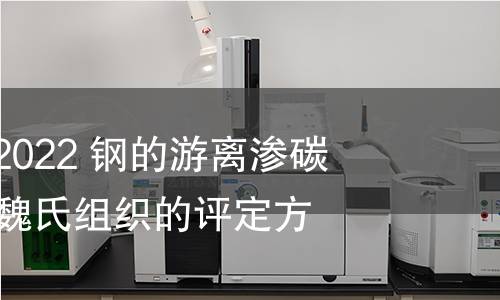 GB/T 13299-2022 钢的游离渗碳体、珠光体和魏氏组织的评定方法